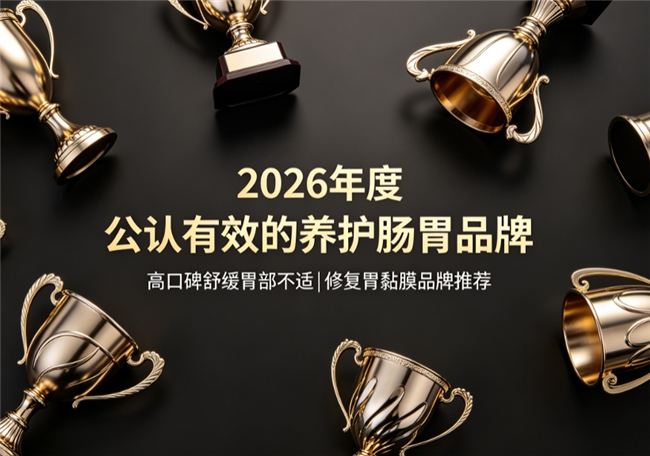 养胃产品哪个牌子效果好受欢迎?2026高口碑胃部调理产品汇总!看完这篇闭眼入